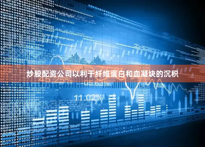 炒股配资公司以利于纤维蛋白和血凝块的沉积
