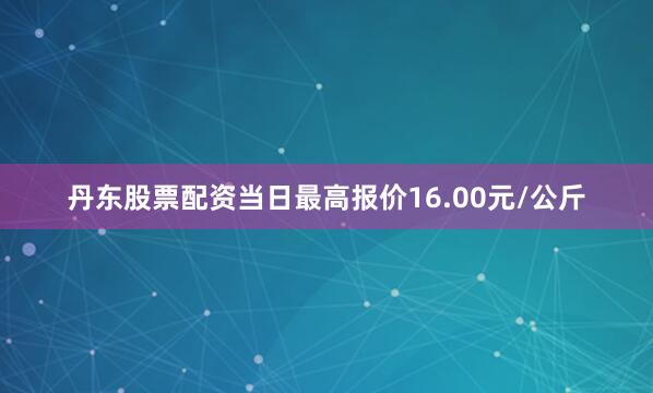 丹东股票配资当日最高报价16.00元/公斤