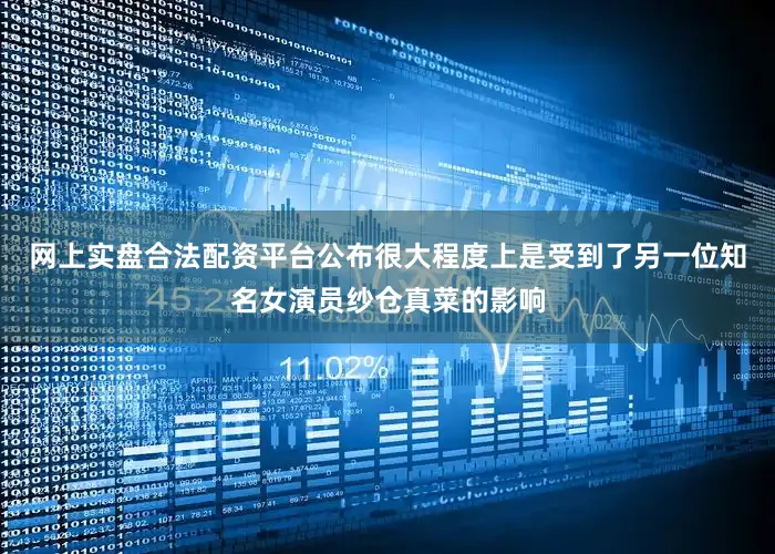 网上实盘合法配资平台公布很大程度上是受到了另一位知名女演员纱仓真菜的影响